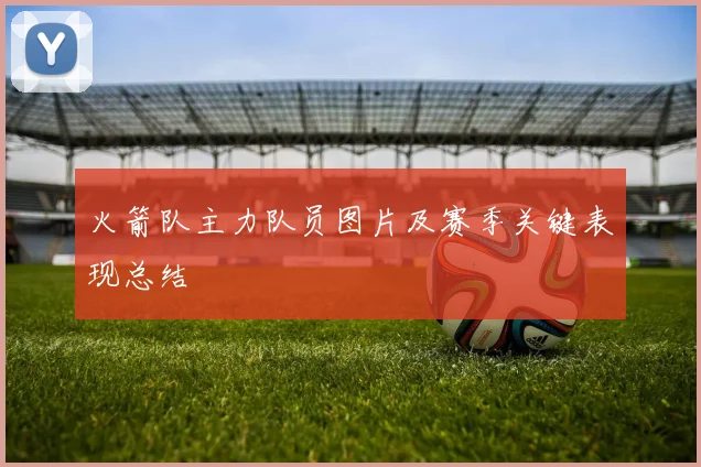 火箭队主力队员图片及赛季关键表现总结